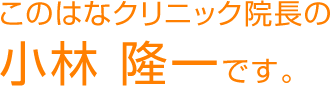 このはなクリニック院長の小林隆一です